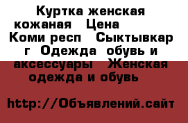 Куртка женская кожаная › Цена ­ 4 900 - Коми респ., Сыктывкар г. Одежда, обувь и аксессуары » Женская одежда и обувь   